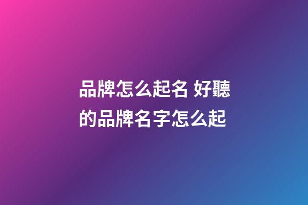 品牌怎么起名 好聽的品牌名字怎么起